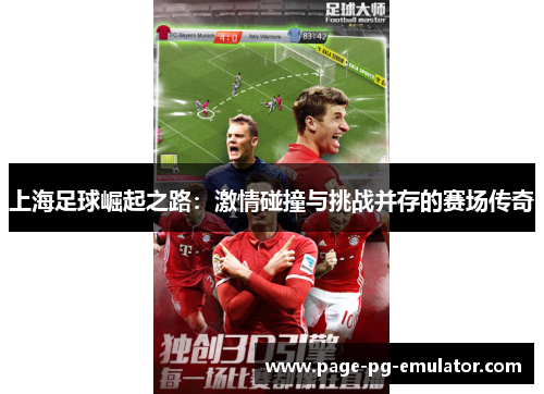 上海足球崛起之路：激情碰撞与挑战并存的赛场传奇