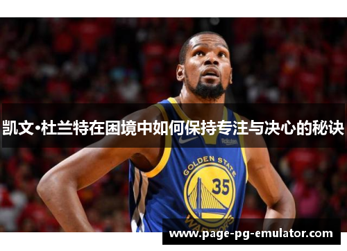 凯文·杜兰特在困境中如何保持专注与决心的秘诀