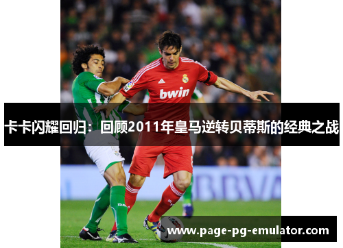 卡卡闪耀回归：回顾2011年皇马逆转贝蒂斯的经典之战