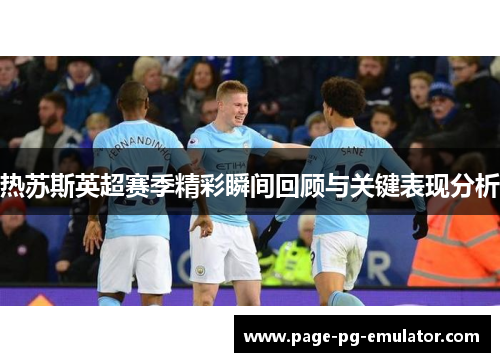 热苏斯英超赛季精彩瞬间回顾与关键表现分析