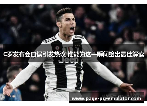 C罗发布会口误引发热议 谁能为这一瞬间给出最佳解读