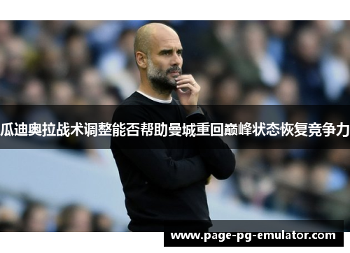 瓜迪奥拉战术调整能否帮助曼城重回巅峰状态恢复竞争力
