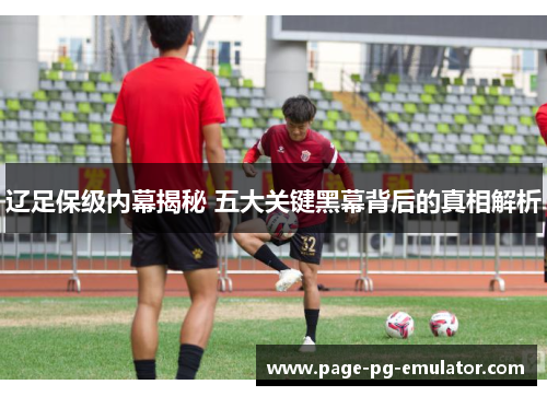 辽足保级内幕揭秘 五大关键黑幕背后的真相解析