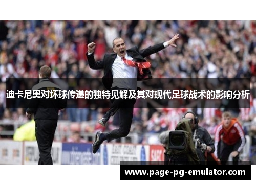 迪卡尼奥对坏球传递的独特见解及其对现代足球战术的影响分析
