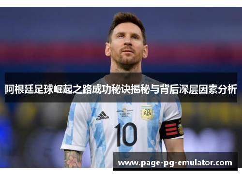 阿根廷足球崛起之路成功秘诀揭秘与背后深层因素分析