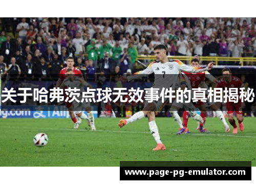 关于哈弗茨点球无效事件的真相揭秘