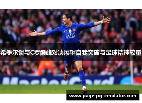 希季尔谈与C罗巅峰对决展望自我突破与足球精神较量