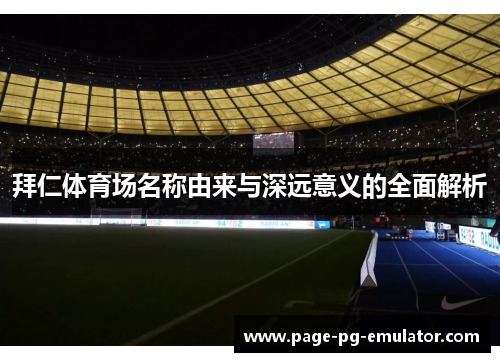 拜仁体育场名称由来与深远意义的全面解析