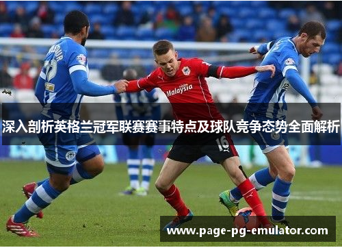 深入剖析英格兰冠军联赛赛事特点及球队竞争态势全面解析