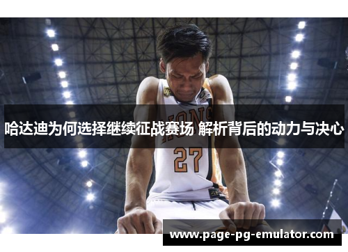 哈达迪为何选择继续征战赛场 解析背后的动力与决心