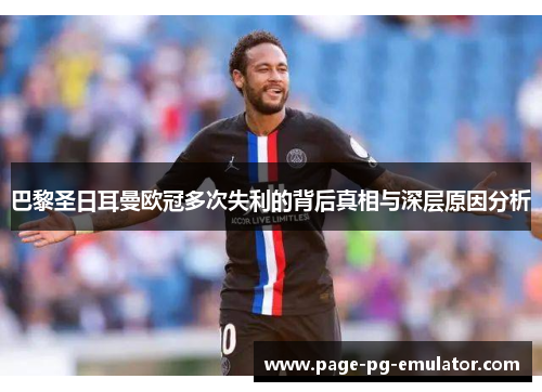 巴黎圣日耳曼欧冠多次失利的背后真相与深层原因分析
