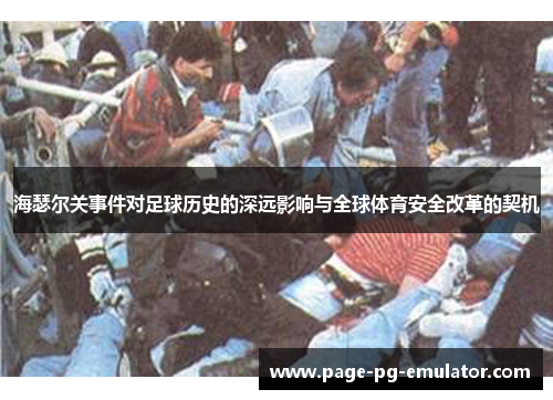 海瑟尔关事件对足球历史的深远影响与全球体育安全改革的契机