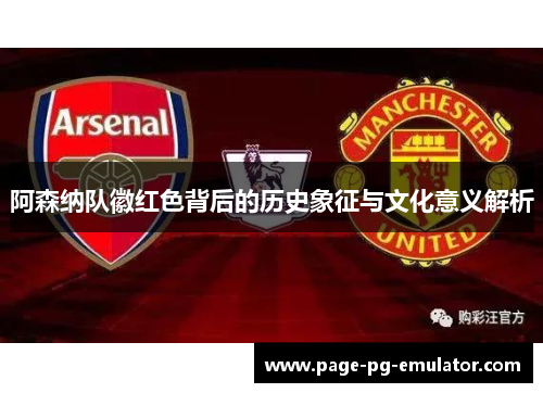 阿森纳队徽红色背后的历史象征与文化意义解析