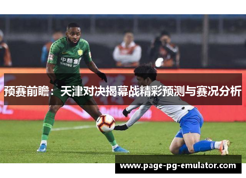 预赛前瞻：天津对决揭幕战精彩预测与赛况分析