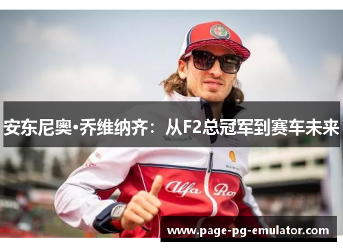 安东尼奥·乔维纳齐：从F2总冠军到赛车未来