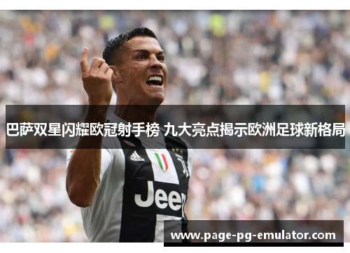 巴萨双星闪耀欧冠射手榜 九大亮点揭示欧洲足球新格局