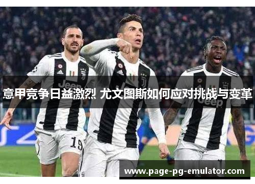 意甲竞争日益激烈 尤文图斯如何应对挑战与变革