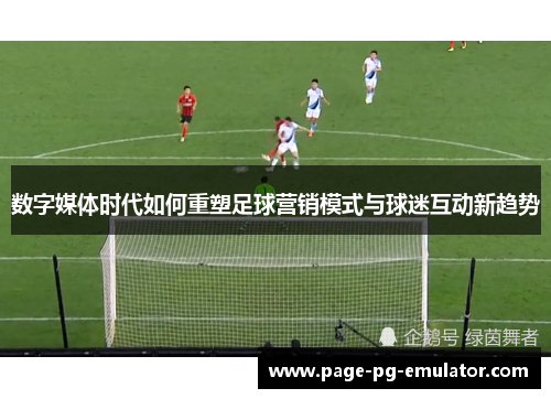 数字媒体时代如何重塑足球营销模式与球迷互动新趋势