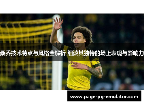 桑乔技术特点与风格全解析 细谈其独特的场上表现与影响力