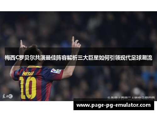 梅西C罗贝尔共演最佳阵容解析三大巨星如何引领现代足球潮流