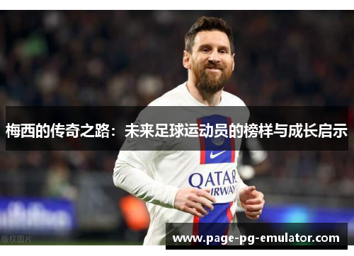 梅西的传奇之路：未来足球运动员的榜样与成长启示