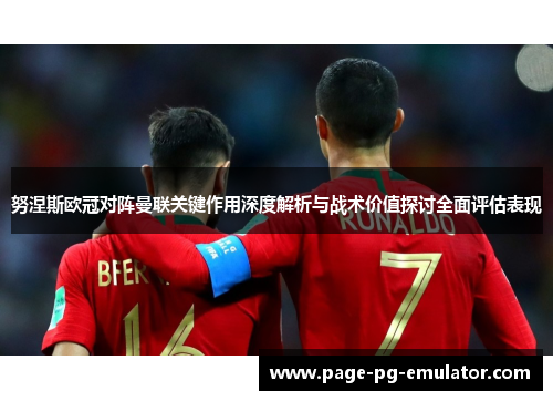 努涅斯欧冠对阵曼联关键作用深度解析与战术价值探讨全面评估表现