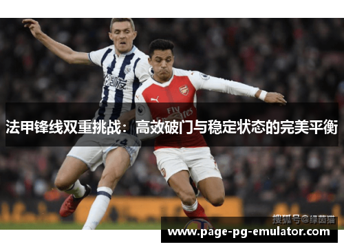 法甲锋线双重挑战:高效破门与稳定状态的完美平衡 法甲锋线双重挑战:高效破门与稳定状态的完美平衡