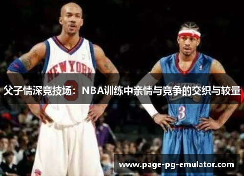 父子情深竞技场：NBA训练中亲情与竞争的交织与较量