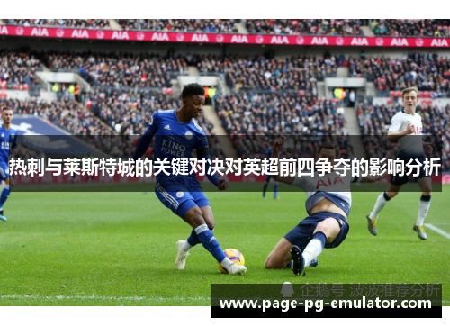 热刺与莱斯特城的关键对决对英超前四争夺的影响分析