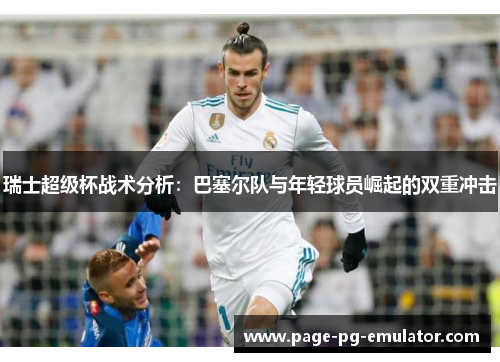 瑞士超级杯战术分析：巴塞尔队与年轻球员崛起的双重冲击