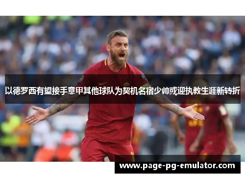 以德罗西有望接手意甲其他球队为契机名宿少帅或迎执教生涯新转折