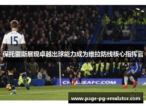 保托雷斯展现卓越出球能力成为维拉防线核心指挥官