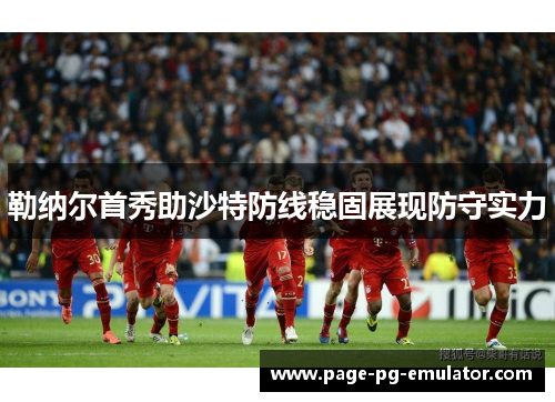 勒纳尔首秀助沙特防线稳固展现防守实力