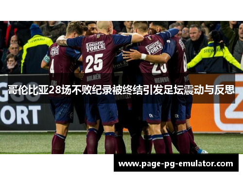 哥伦比亚28场不败纪录被终结引发足坛震动与反思
