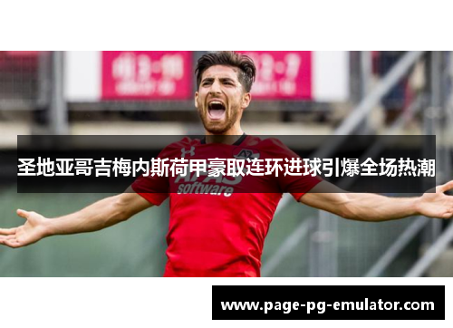 圣地亚哥吉梅内斯荷甲豪取连环进球引爆全场热潮