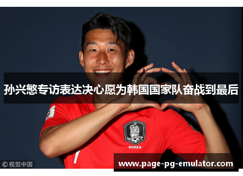 孙兴慜专访表达决心愿为韩国国家队奋战到最后