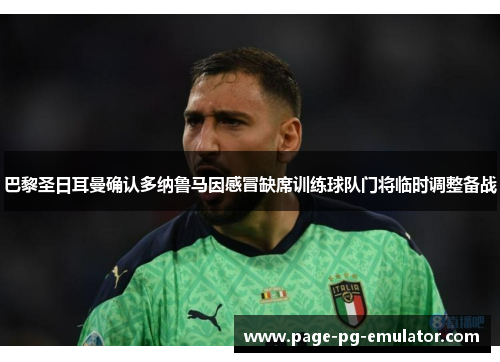 巴黎圣日耳曼确认多纳鲁马因感冒缺席训练球队门将临时调整备战