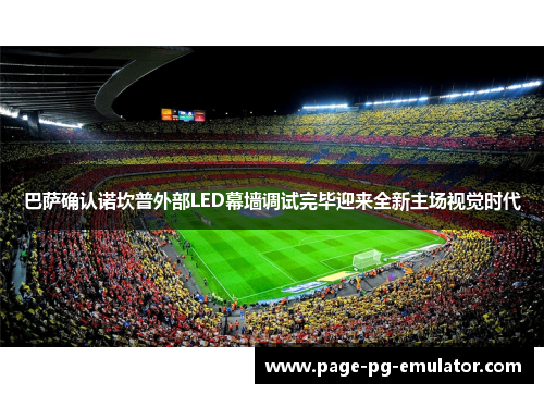 巴萨确认诺坎普外部LED幕墙调试完毕迎来全新主场视觉时代