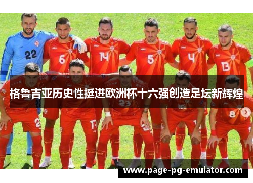 格鲁吉亚历史性挺进欧洲杯十六强创造足坛新辉煌