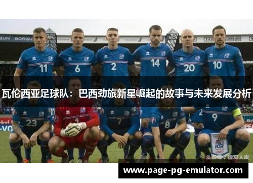 瓦伦西亚足球队：巴西劲旅新星崛起的故事与未来发展分析